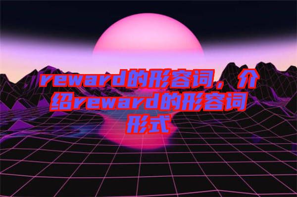 reward的形容詞，介紹reward的形容詞形式
