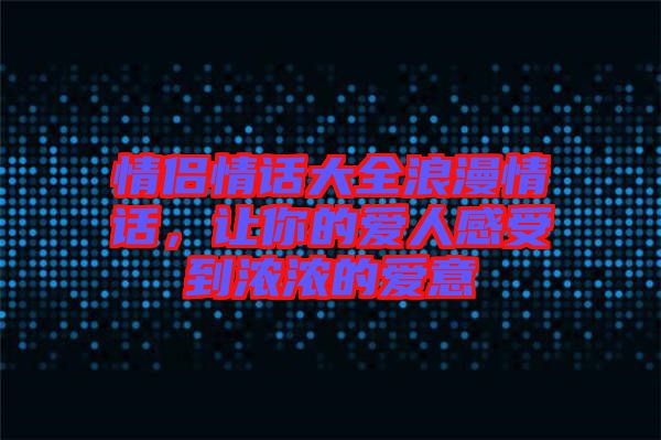 情侶情話大全浪漫情話，讓你的愛人感受到濃濃的愛意