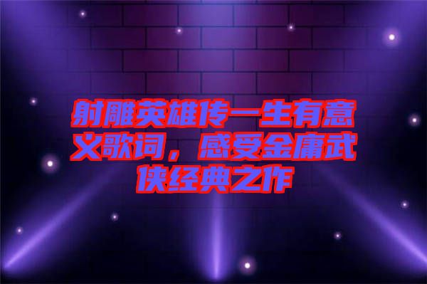 射雕英雄傳一生有意義歌詞，感受金庸武俠經(jīng)典之作