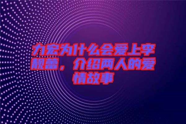 力宏為什么會愛上李靚蕾，介紹兩人的愛情故事