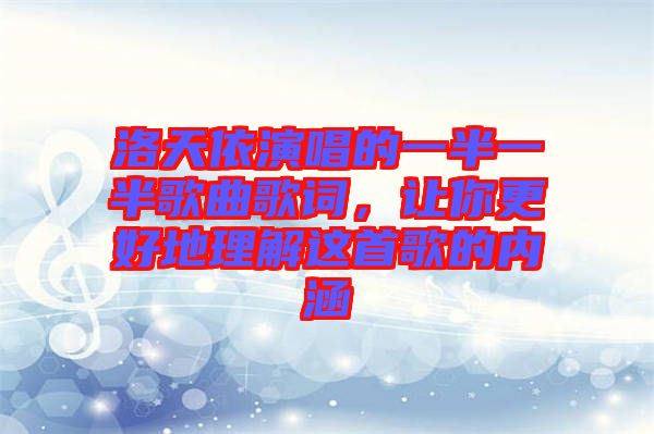 洛天依演唱的一半一半歌曲歌詞，讓你更好地理解這首歌的內(nèi)涵