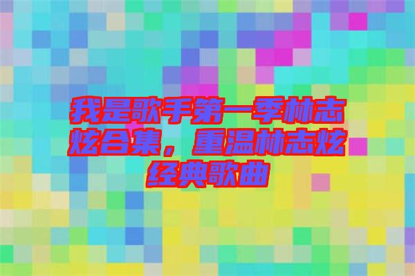 我是歌手第一季林志炫合集，重溫林志炫經(jīng)典歌曲