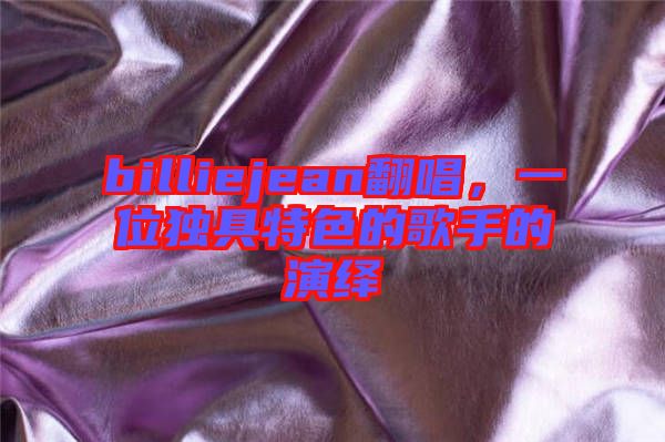 billiejean翻唱，一位獨具特色的歌手的演繹