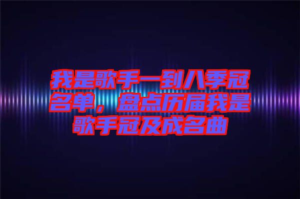 我是歌手一到八季冠名單，盤點歷屆我是歌手冠及成名曲