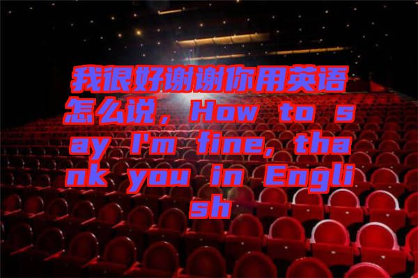 我很好謝謝你用英語怎么說，How to say I'm fine, thank you in English