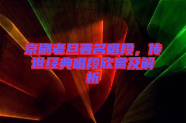 京劇老旦著名唱段，傳世經(jīng)典唱段欣賞及解析