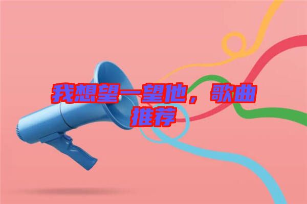 我想望一望他，歌曲推薦