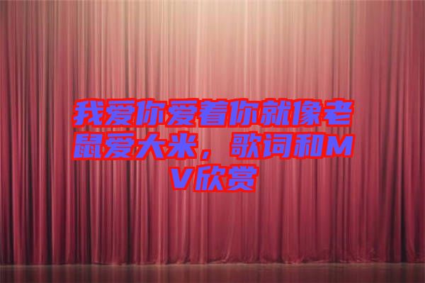 我愛(ài)你愛(ài)著你就像老鼠愛(ài)大米，歌詞和MV欣賞