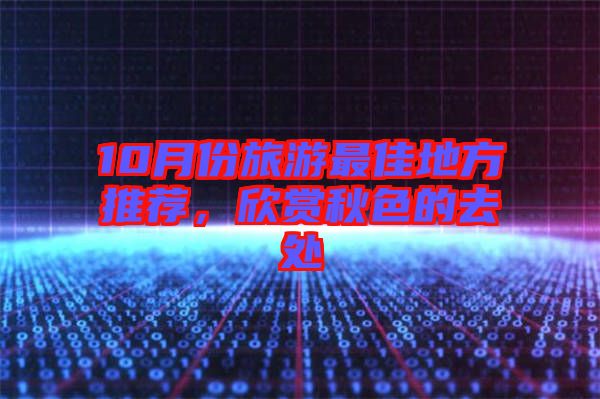 10月份旅游最佳地方推薦，欣賞秋色的去處