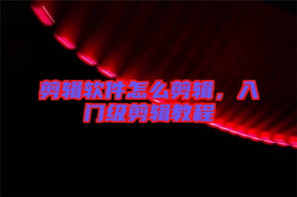剪輯軟件怎么剪輯，入門級(jí)剪輯教程