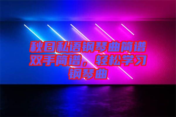 秋日私語(yǔ)鋼琴曲簡(jiǎn)譜雙手簡(jiǎn)譜，輕松學(xué)習(xí)鋼琴曲