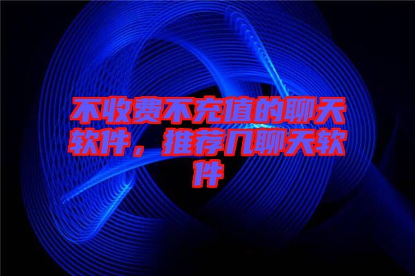 不收費(fèi)不充值的聊天軟件，推薦幾聊天軟件