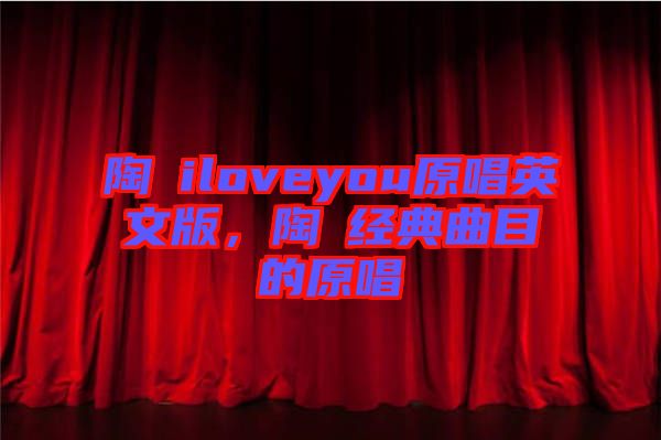 陶喆iloveyou原唱英文版，陶喆經(jīng)典曲目的原唱