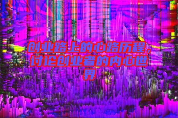 創(chuàng)業(yè)路上的心路歷程，討論創(chuàng)業(yè)者的內(nèi)心世界