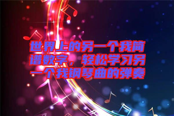 世界上的另一個(gè)我簡(jiǎn)譜數(shù)字，輕松學(xué)習(xí)另一個(gè)我鋼琴曲的彈奏