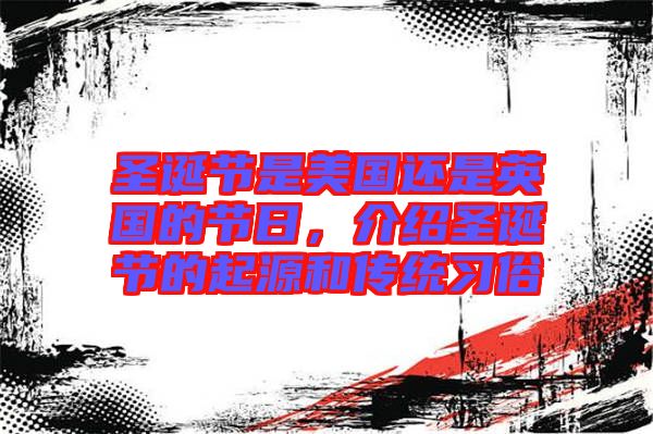 圣誕節(jié)是美國還是英國的節(jié)日，介紹圣誕節(jié)的起源和傳統(tǒng)習(xí)俗
