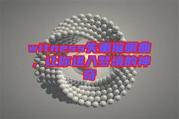 witness失重催眠曲，讓你進(jìn)入夢境的神奇
