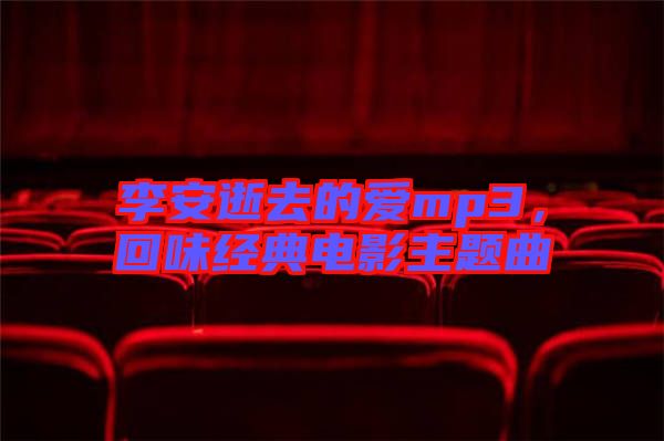 李安逝去的愛mp3，回味經(jīng)典電影主題曲