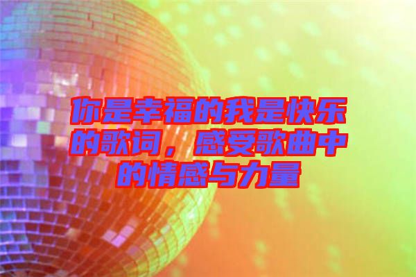 你是幸福的我是快樂的歌詞，感受歌曲中的情感與力量