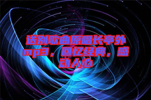 送別歌曲原唱長亭外mp3，回憶經(jīng)典，感動人心