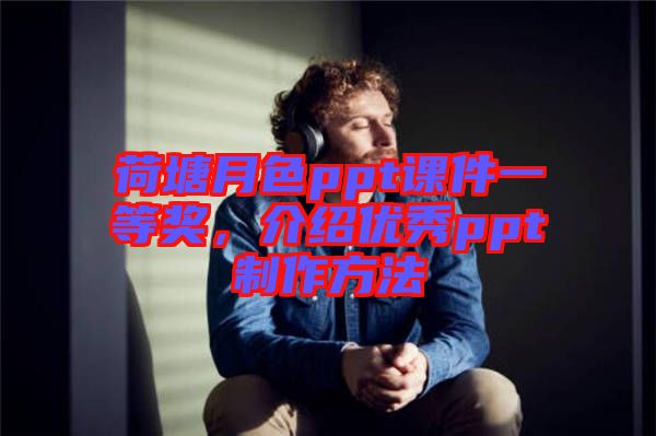 荷塘月色ppt課件一等獎(jiǎng)，介紹優(yōu)秀ppt制作方法