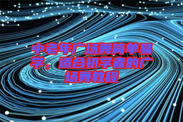 中老年廣場(chǎng)舞簡單易學(xué)，適合初學(xué)者的廣場(chǎng)舞教程