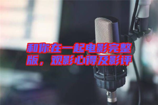 和你在一起電影完整版，觀影心得及影評
