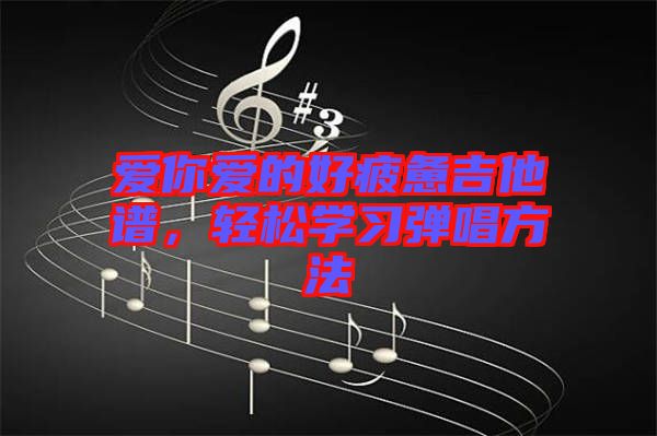 愛你愛的好疲憊吉他譜，輕松學(xué)習(xí)彈唱方法