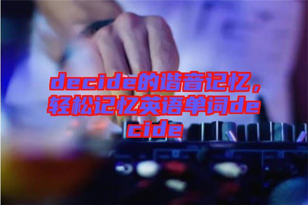 decide的諧音記憶，輕松記憶英語(yǔ)單詞decide