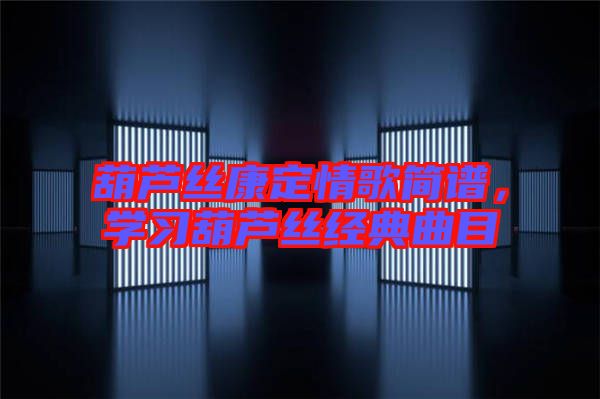 葫蘆絲康定情歌簡譜，學(xué)習(xí)葫蘆絲經(jīng)典曲目