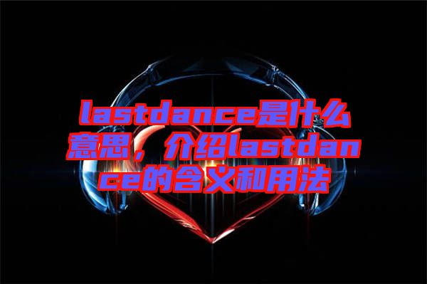 lastdance是什么意思，介紹lastdance的含義和用法
