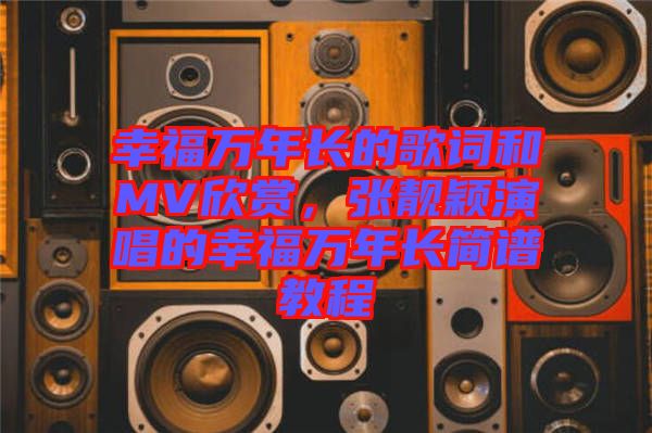幸福萬年長的歌詞和MV欣賞，張靚穎演唱的幸福萬年長簡譜教程