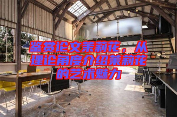 鑒賞論文茉莉花，從理論角度介紹茉莉花的藝術(shù)魅力