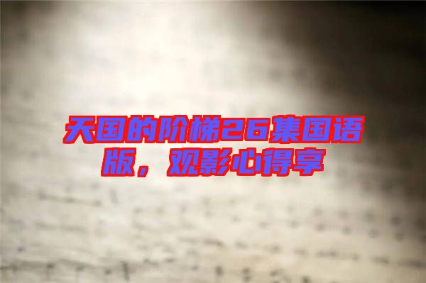 天國(guó)的階梯26集國(guó)語(yǔ)版，觀影心得享