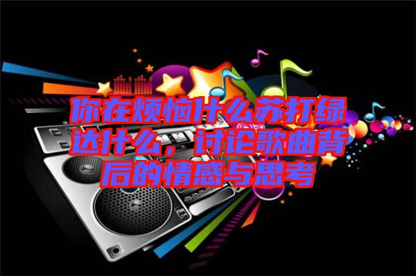 你在煩惱什么蘇打綠達(dá)什么，討論歌曲背后的情感與思考