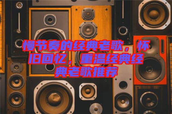慢節(jié)奏的經(jīng)典老歌，懷舊回憶，重溫經(jīng)典經(jīng)典老歌推薦