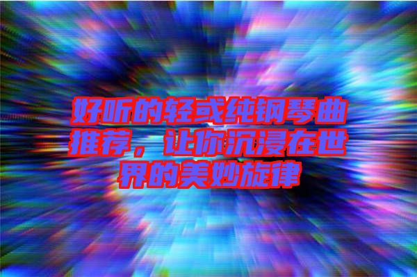 好聽(tīng)的輕或純鋼琴曲推薦，讓你沉浸在世界的美妙旋律