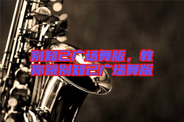 別知己廣場(chǎng)舞版，教你跳別知己廣場(chǎng)舞版