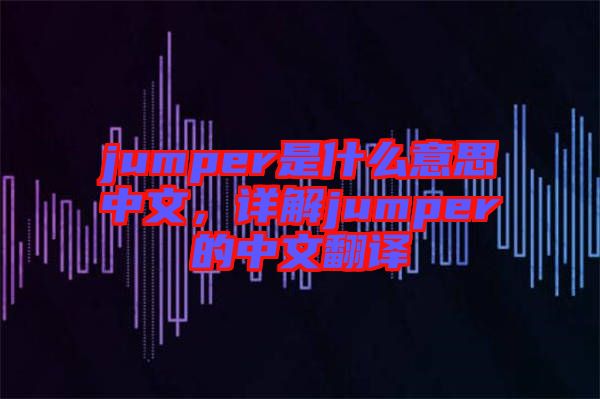 jumper是什么意思中文，詳解jumper的中文翻譯