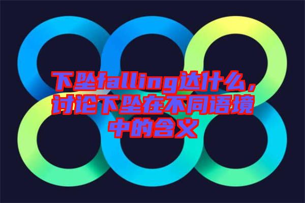 下墜falling達(dá)什么，討論下墜在不同語境中的含義