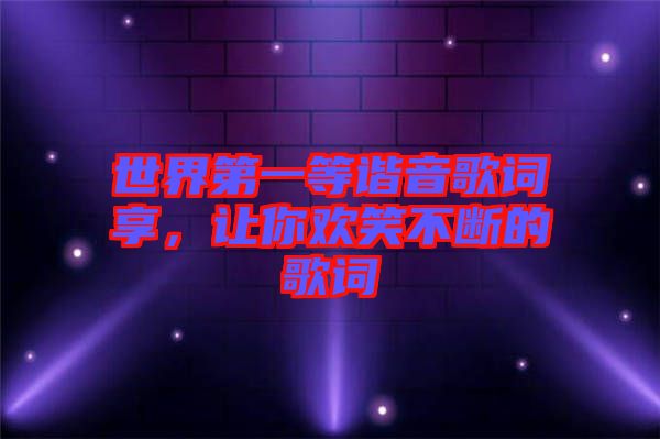 世界第一等諧音歌詞享，讓你歡笑不斷的歌詞