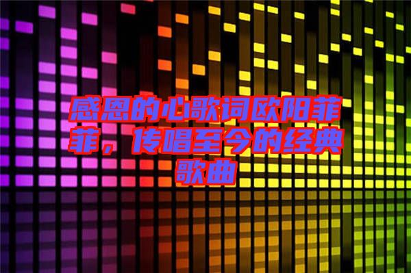 感恩的心歌詞歐陽(yáng)菲菲，傳唱至今的經(jīng)典歌曲