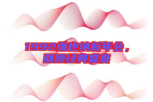 1992維也納新年會，回顧經(jīng)典盛宴