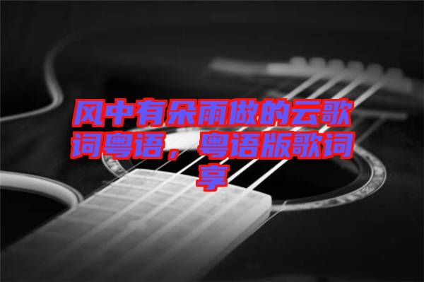 風(fēng)中有朵雨做的云歌詞粵語(yǔ)，粵語(yǔ)版歌詞享