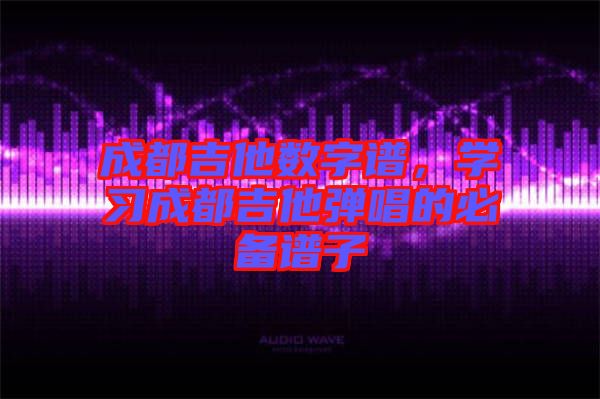 成都吉他數(shù)字譜，學(xué)習(xí)成都吉他彈唱的必備譜子