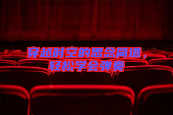 穿越時空的思念簡譜，輕松學(xué)會彈奏