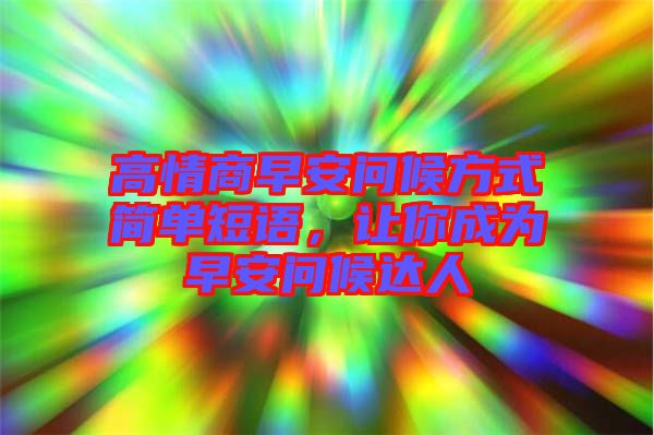 高情商早安問候方式簡單短語，讓你成為早安問候達(dá)人