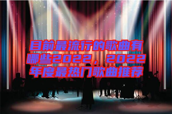 目前最流行的歌曲有哪些2022，2022年度最熱門歌曲推薦