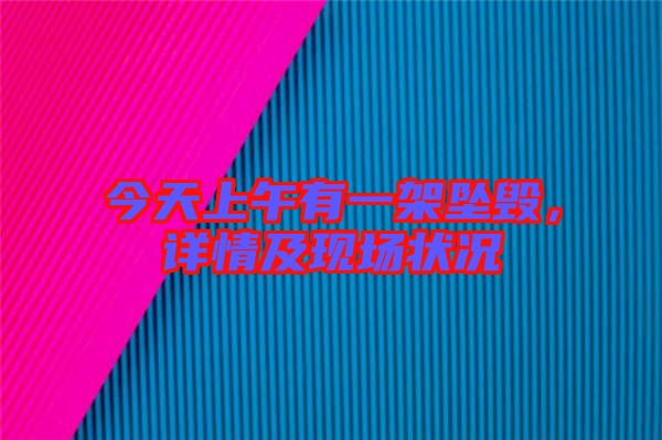 今天上午有一架墜毀，詳情及現(xiàn)場狀況