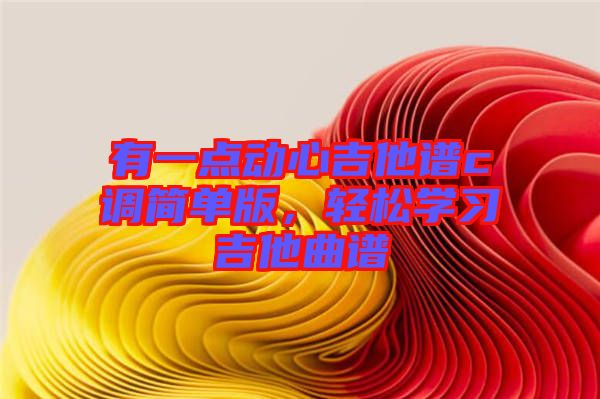 有一點動心吉他譜c調(diào)簡單版，輕松學(xué)習(xí)吉他曲譜